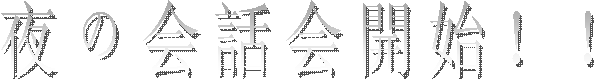 夜の會(huì)話會(huì)開始！！